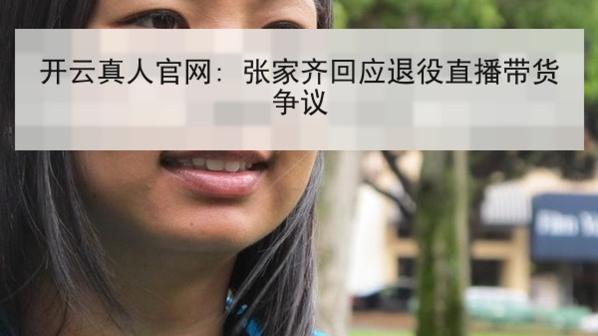 开云真人官网: 张家齐回应退役直播带货争议
