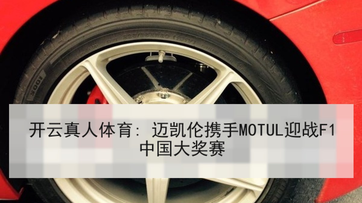 开云真人体育: 迈凯伦携手MOTUL迎战F1中国大奖赛