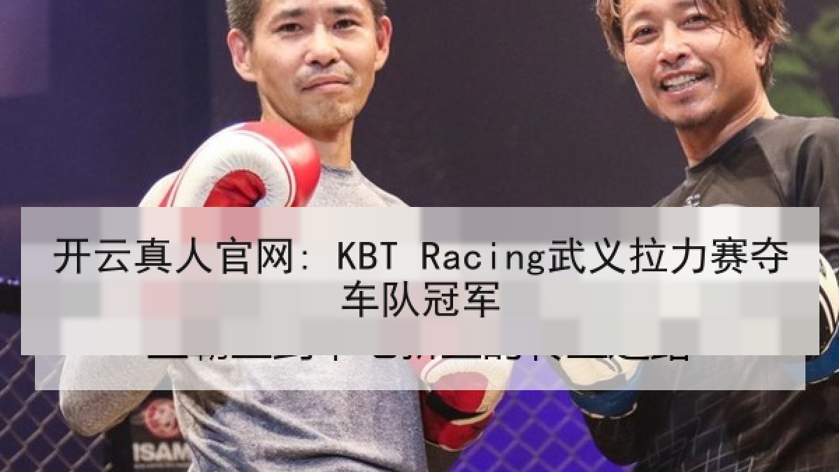 开云真人官网: KBT Racing武义拉力赛夺车队冠军 开云真人官网: KBT Racing武义拉力赛夺车队冠军