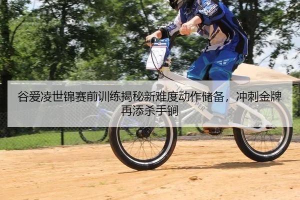 谷爱凌世锦赛前训练揭秘新难度动作储备，冲刺金牌再添杀手锏