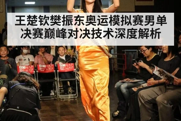 王楚钦樊振东奥运模拟赛男单决赛巅峰对决技术深度解析