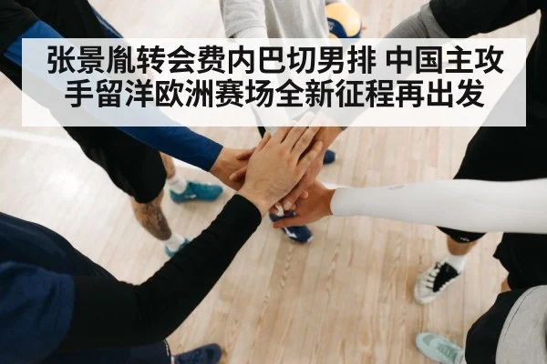 张景胤转会费内巴切男排 中国主攻手留洋欧洲赛场全新征程再出发