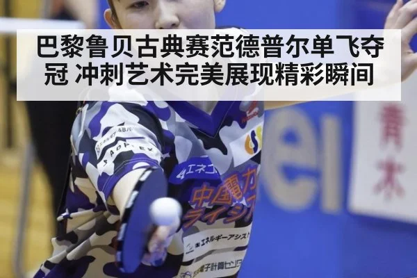 巴黎鲁贝古典赛范德普尔单飞夺冠 冲刺艺术完美展现精彩瞬间