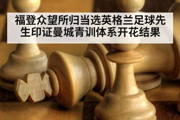 福登众望所归当选英格兰足球先生印证曼城青训体系开花结果